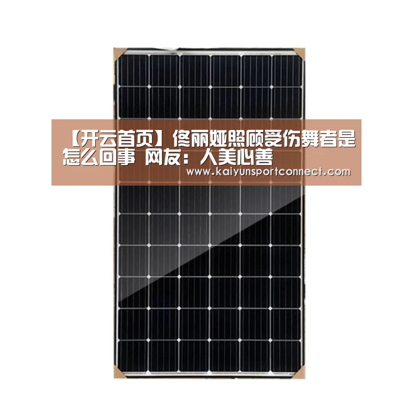 【开云首页】佟丽娅照顾受伤舞者是怎么回事 网友：人美心善
