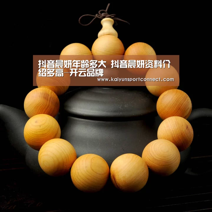 抖音晨妍年龄多大 抖音晨妍资料介绍多高-开云品牌